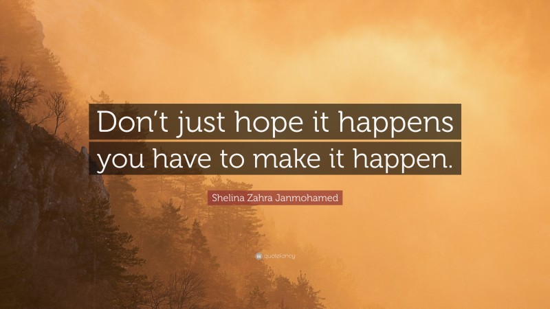 Shelina Zahra Janmohamed Quote: “Don’t just hope it happens you have to make it happen.”