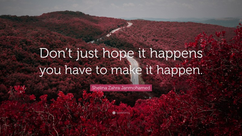 Shelina Zahra Janmohamed Quote: “Don’t just hope it happens you have to make it happen.”