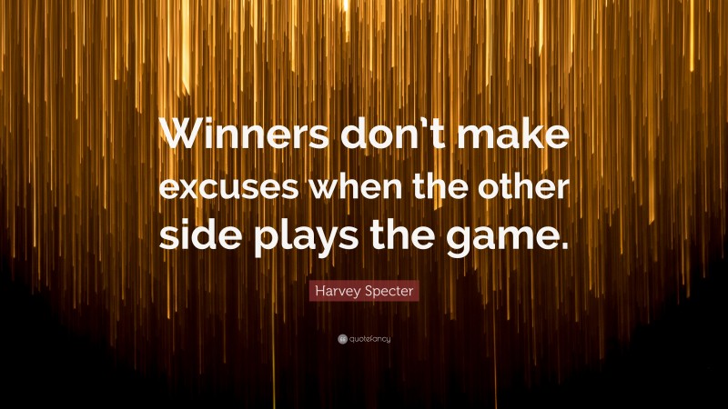 Harvey Specter Quote: “Winners don’t make excuses when the other side plays the game.”