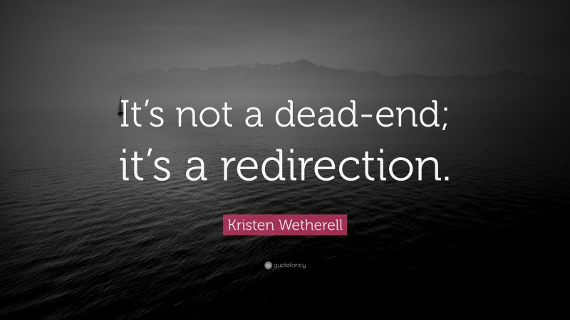 Kristen Wetherell Quote: “It’s not a dead-end; it’s a redirection.”
