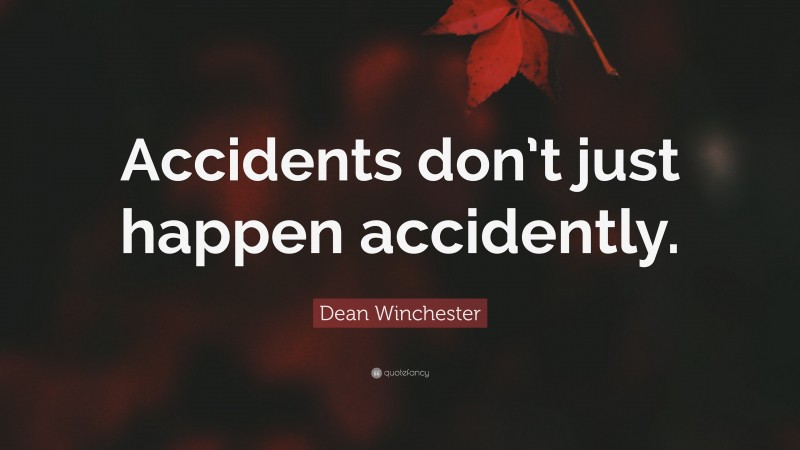 Dean Winchester Quote: “Accidents don’t just happen accidently.”