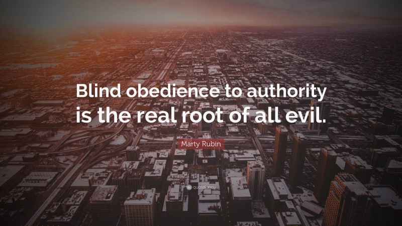 Marty Rubin Quote: “Blind obedience to authority is the real root of all evil.”