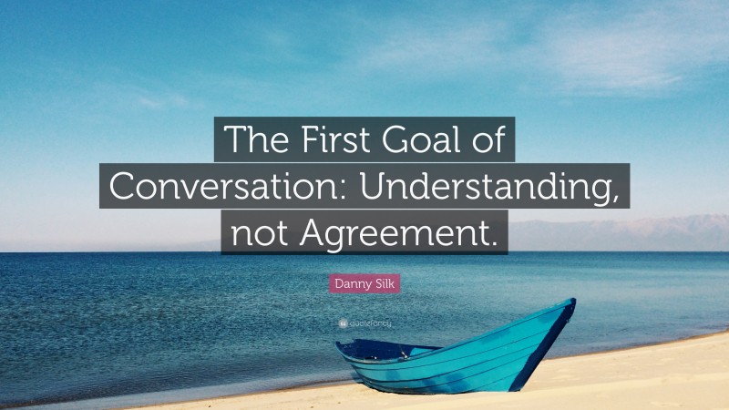 Danny Silk Quote: “The First Goal of Conversation: Understanding, not Agreement.”