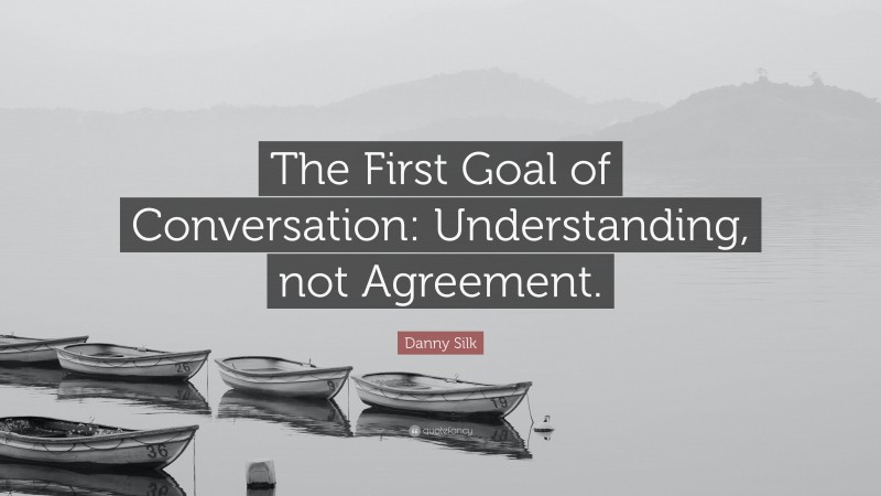 Danny Silk Quote: “The First Goal of Conversation: Understanding, not Agreement.”