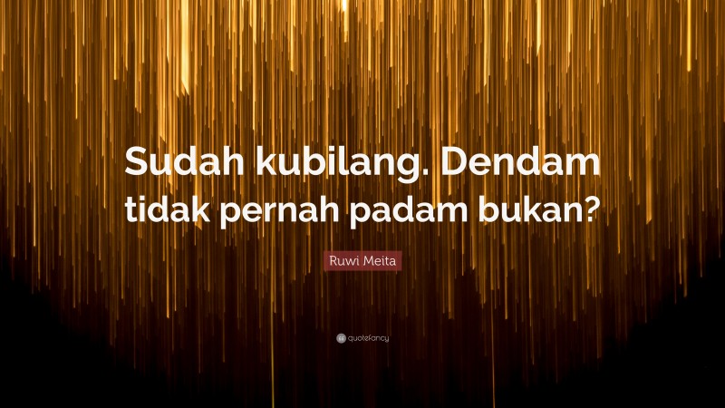 Ruwi Meita Quote: “Sudah kubilang. Dendam tidak pernah padam bukan?”