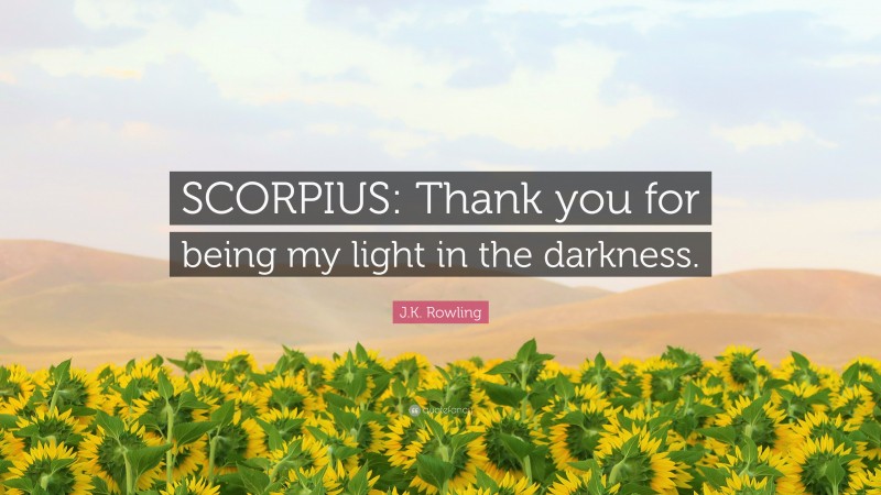 J.K. Rowling Quote: “SCORPIUS: Thank you for being my light in the darkness.”