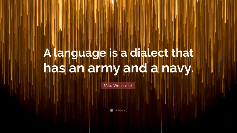 Max Weinreich Quote: “A language is a dialect that has an army and a navy.”