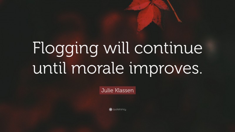 Julie Klassen Quote: “Flogging will continue until morale improves.”