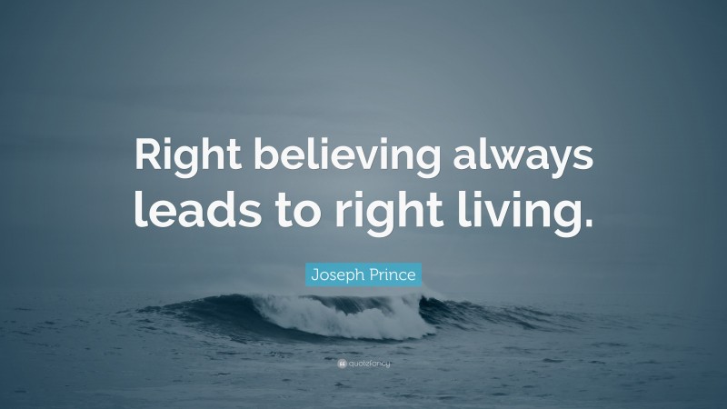 Joseph Prince Quote: “Right believing always leads to right living.”