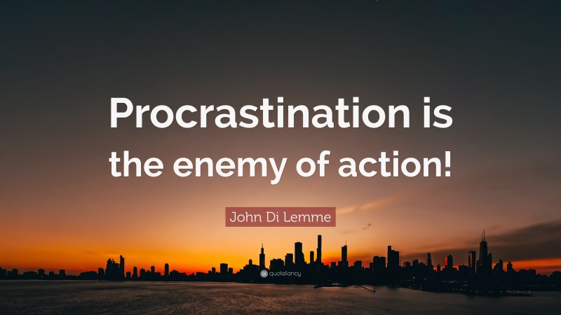 John Di Lemme Quote: “Procrastination is the enemy of action!”