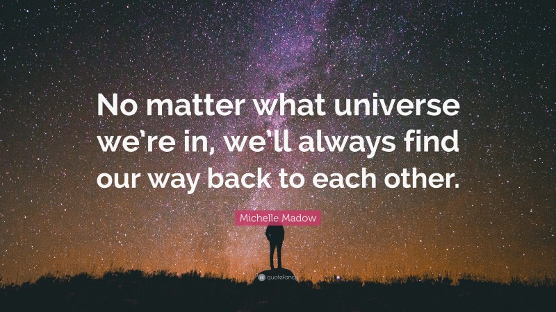 Michelle Madow Quote: “No matter what universe we’re in, we’ll always find our way back to each other.”