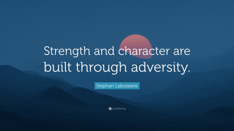Stephan Labossiere Quote: “Strength and character are built through adversity.”