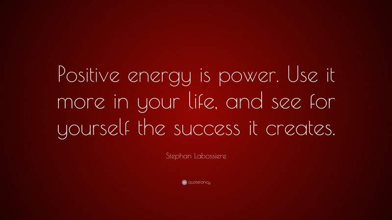 Stephan Labossiere Quote: “Positive energy is power. Use it more in your life, and see for yourself the success it creates.”