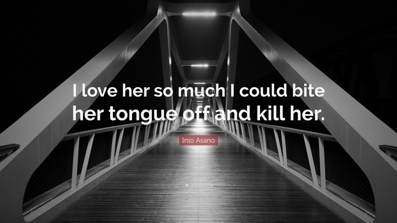 Inio Asano Quote: “I love her so much I could bite her tongue off and kill her.”