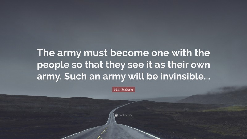 Mao Zedong Quote: “The army must become one with the people so that they see it as their own army. Such an army will be invinsible...”