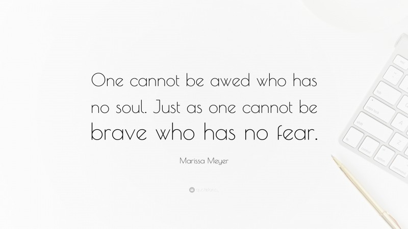 Marissa Meyer Quote: “One cannot be awed who has no soul. Just as one cannot be brave who has no fear.”