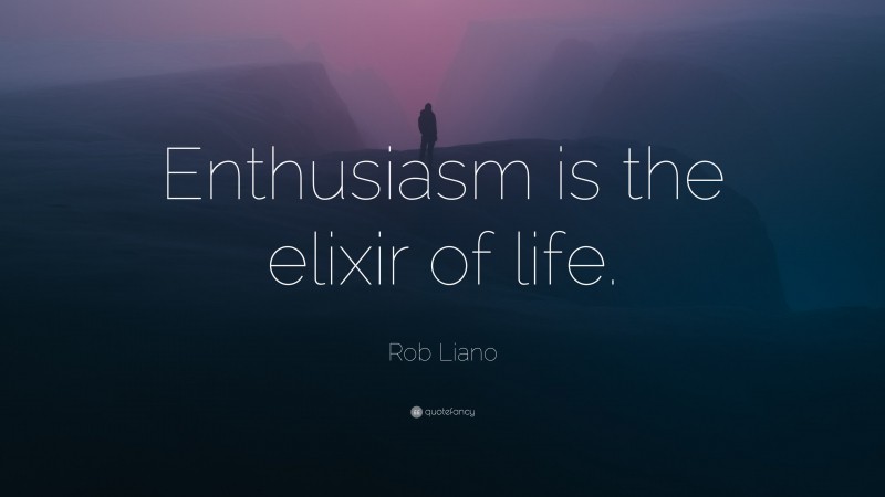 Rob Liano Quote: “Enthusiasm is the elixir of life.”