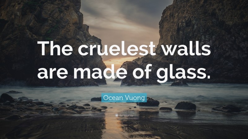 Ocean Vuong Quote: “The cruelest walls are made of glass.”
