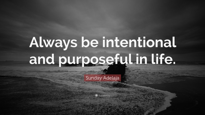 Sunday Adelaja Quote: “Always be intentional and purposeful in life.”