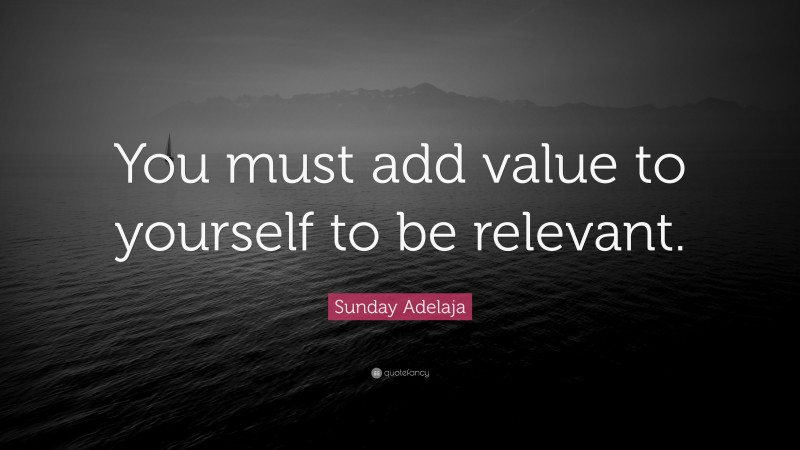 Sunday Adelaja Quote: “You must add value to yourself to be relevant.”