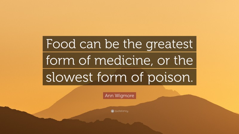 Ann Wigmore Quote: “Food can be the greatest form of medicine, or the slowest form of poison.”