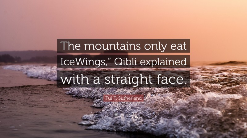 Tui T. Sutherland Quote: “The mountains only eat IceWings,” Qibli explained with a straight face.”