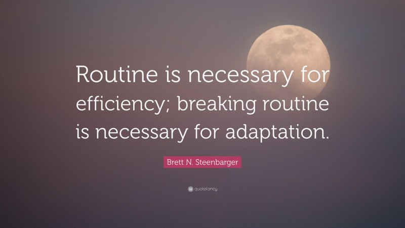 Brett N. Steenbarger Quote: “Routine is necessary for efficiency; breaking routine is necessary for adaptation.”