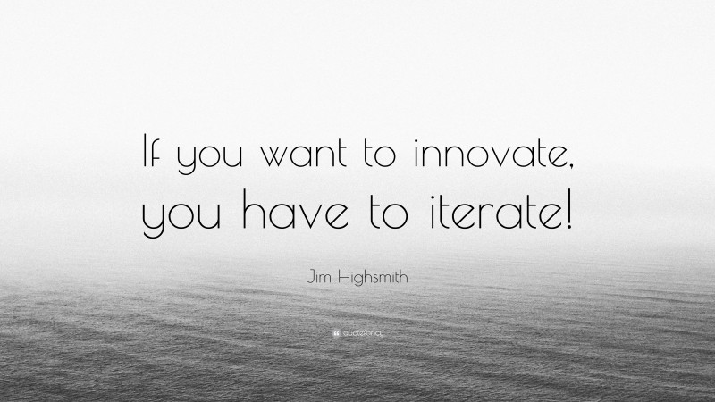 Jim Highsmith Quote: “If you want to innovate, you have to iterate!”