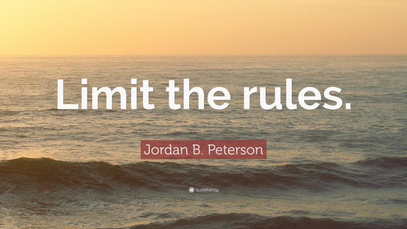 Jordan B. Peterson Quote: “Limit the rules.”
