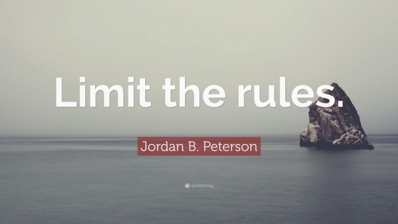 Jordan B. Peterson Quote: “Limit the rules.”