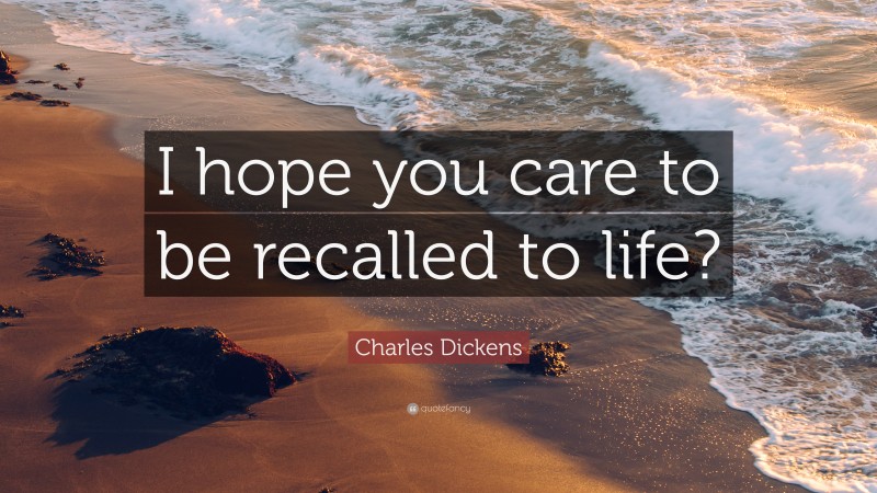 Charles Dickens Quote: “I hope you care to be recalled to life?”