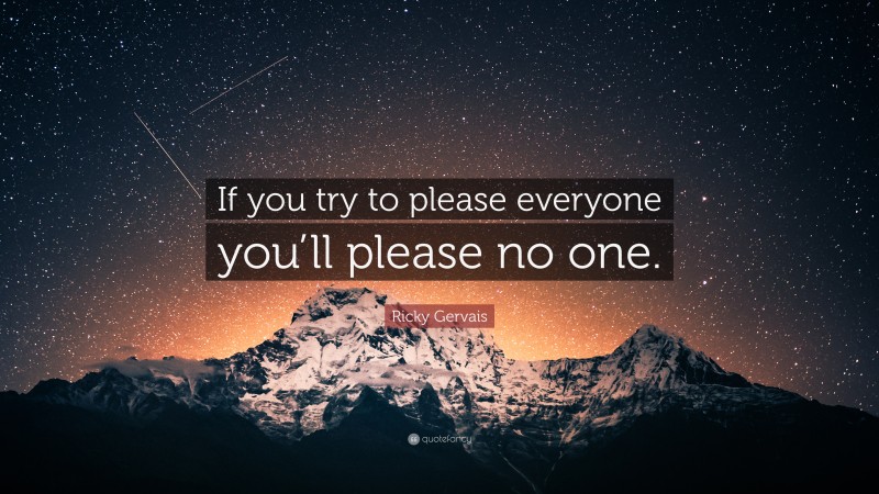 Ricky Gervais Quote: “If you try to please everyone you’ll please no one.”