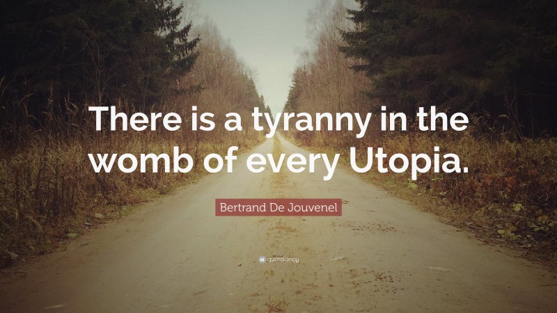 Bertrand De Jouvenel Quote: “There is a tyranny in the womb of every Utopia.”