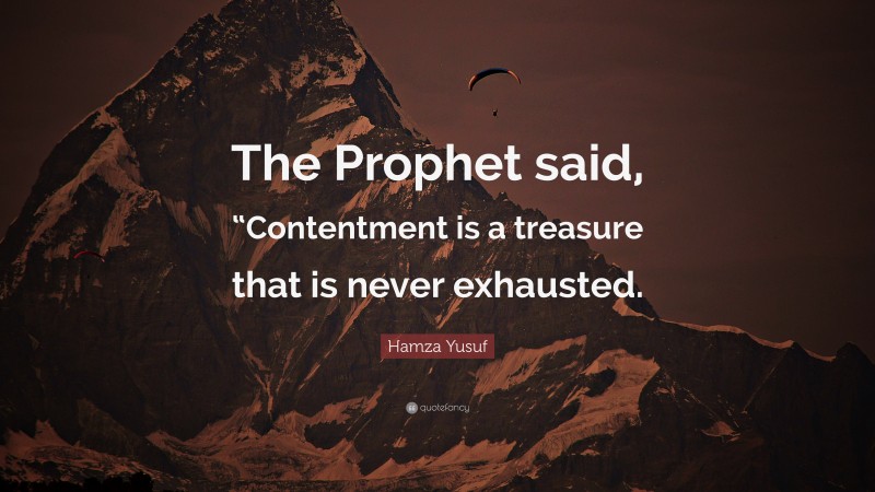Hamza Yusuf Quote: “The Prophet said, “Contentment is a treasure that is never exhausted.”