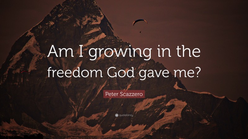 Peter Scazzero Quote: “Am I growing in the freedom God gave me?”