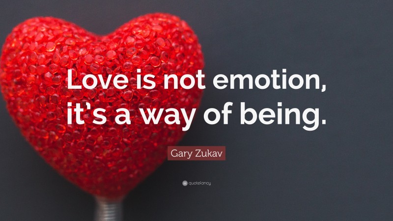 Gary Zukav Quote: “Love is not emotion, it’s a way of being.”