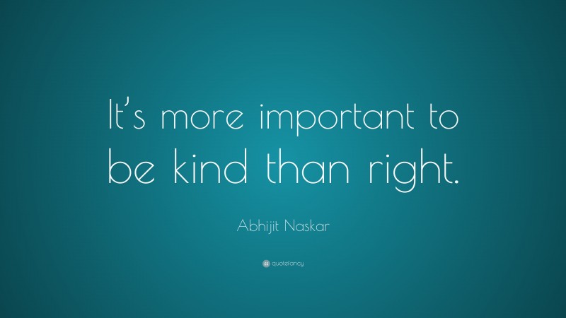 Abhijit Naskar Quote: “It’s more important to be kind than right.”