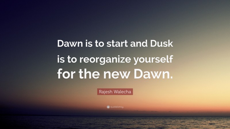 Rajesh Walecha Quote: “Dawn is to start and Dusk is to reorganize yourself for the new Dawn.”