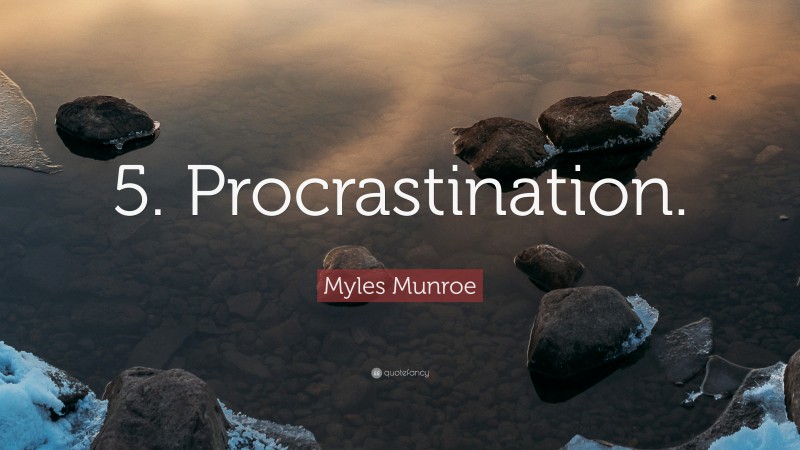 Myles Munroe Quote: “5. Procrastination.”