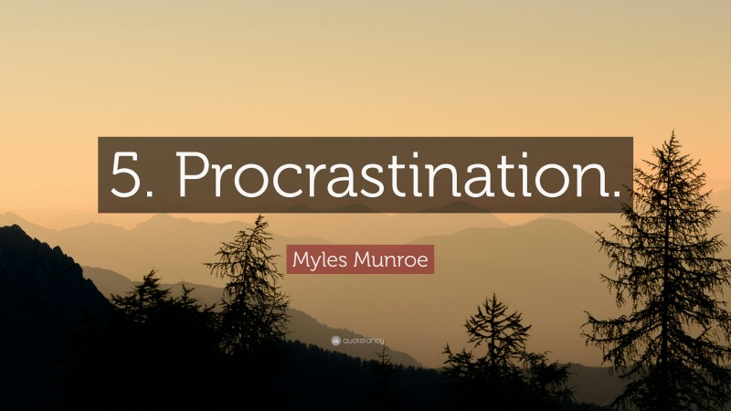 Myles Munroe Quote: “5. Procrastination.”