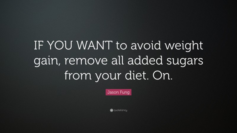Jason Fung Quote: “IF YOU WANT to avoid weight gain, remove all added sugars from your diet. On.”