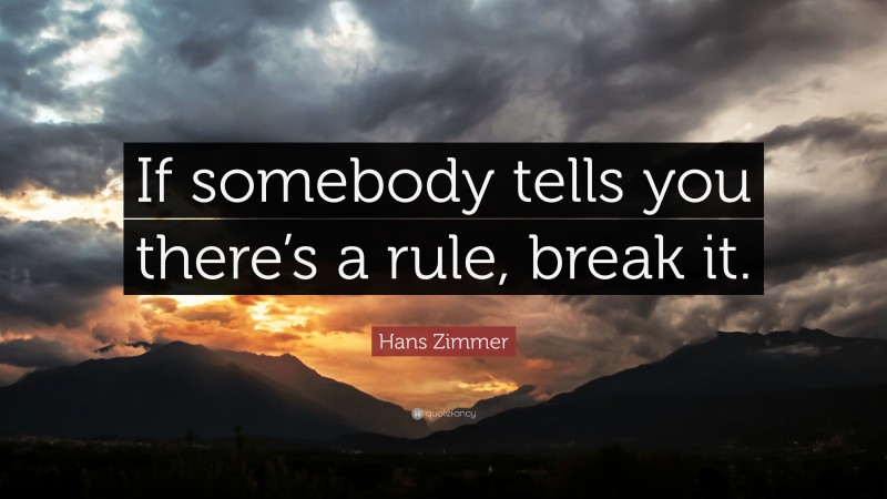 Hans Zimmer Quote: “If somebody tells you there’s a rule, break it.”