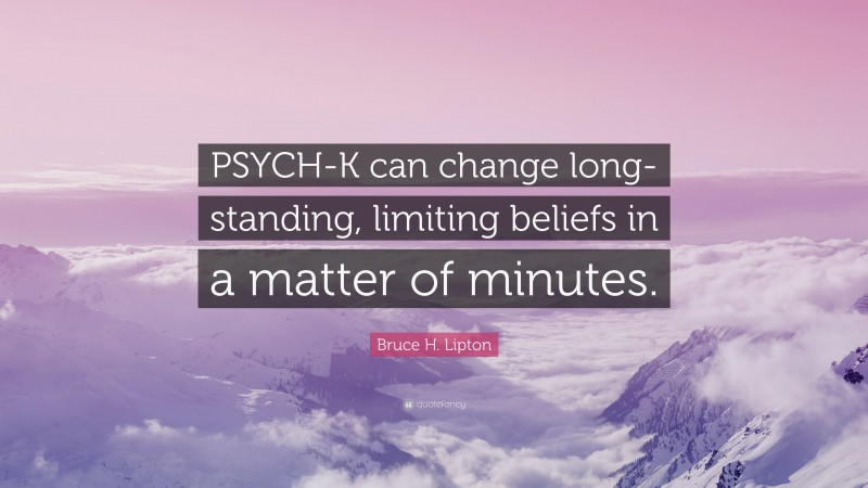 Bruce H. Lipton Quote: “PSYCH-K can change long-standing, limiting beliefs in a matter of minutes.”