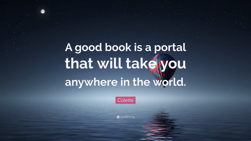 Colette Quote: “A good book is a portal that will take you anywhere in the world.”