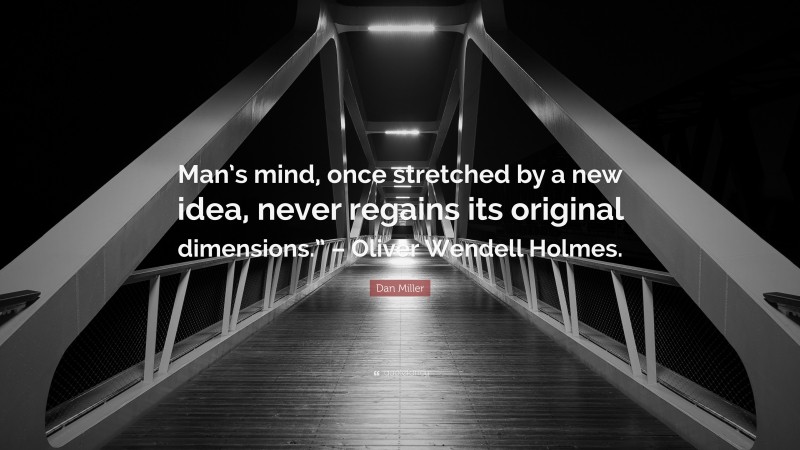 Dan Miller Quote: “Man’s mind, once stretched by a new idea, never regains its original dimensions.” – Oliver Wendell Holmes.”