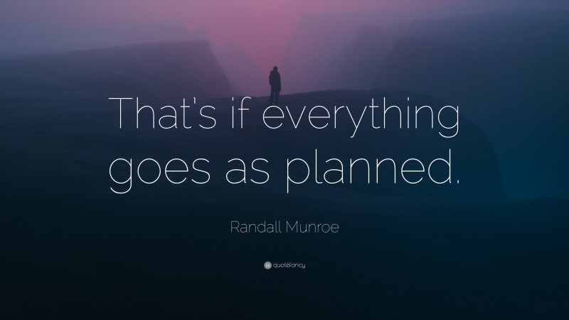 Randall Munroe Quote: “That’s if everything goes as planned.”
