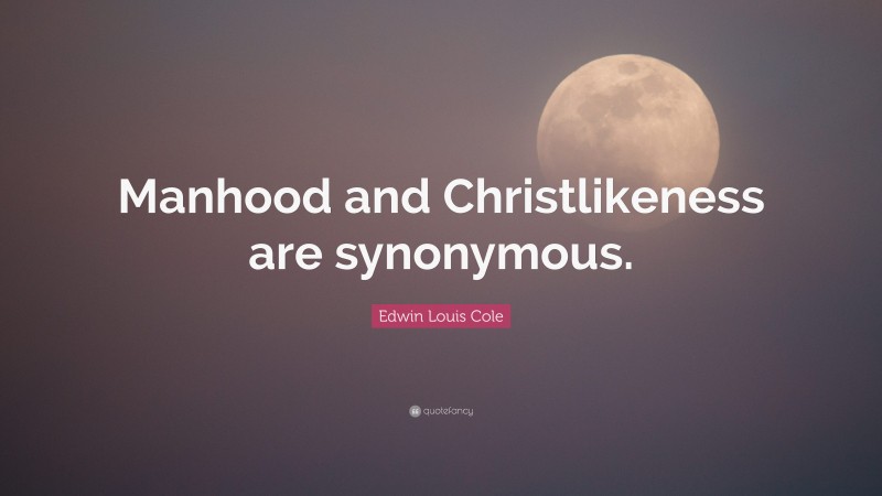 Edwin Louis Cole Quote: “Manhood and Christlikeness are synonymous.”