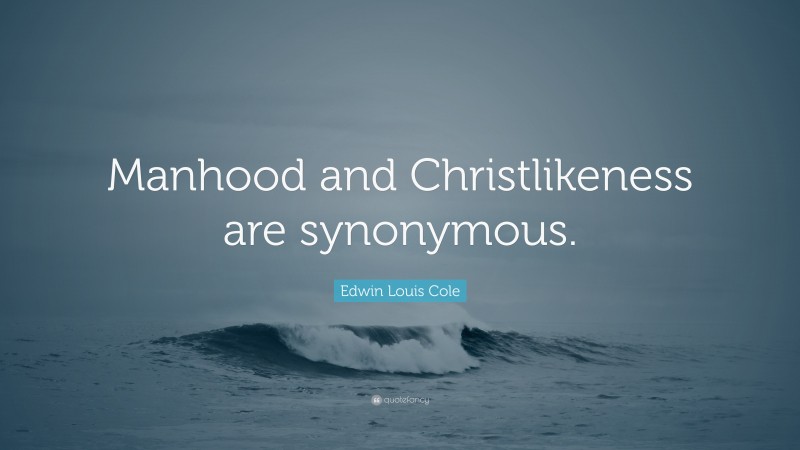 Edwin Louis Cole Quote: “Manhood and Christlikeness are synonymous.”