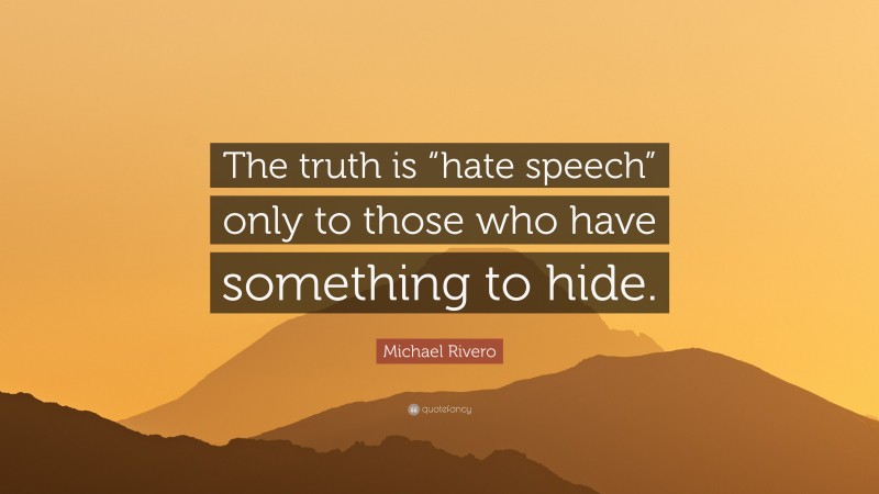 Michael Rivero Quote: “The truth is “hate speech” only to those who have something to hide.”