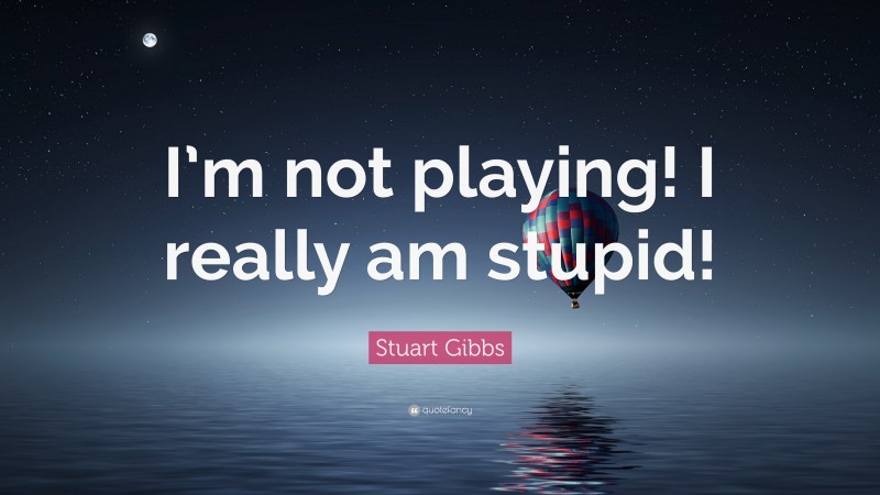 Stuart Gibbs Quote: “I’m not playing! I really am stupid!”
